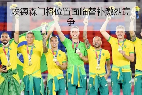 埃德森门将位置面临替补激烈竞争